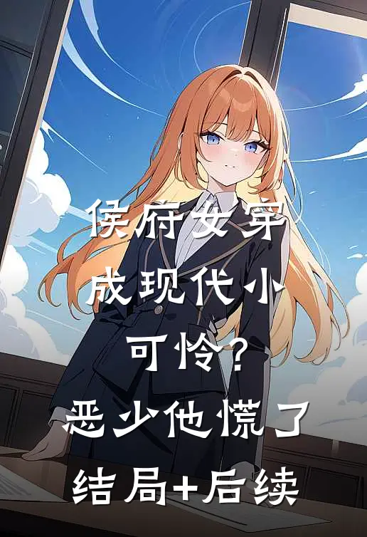 侯府女穿成现代小可怜？恶少他慌了结局+后续
