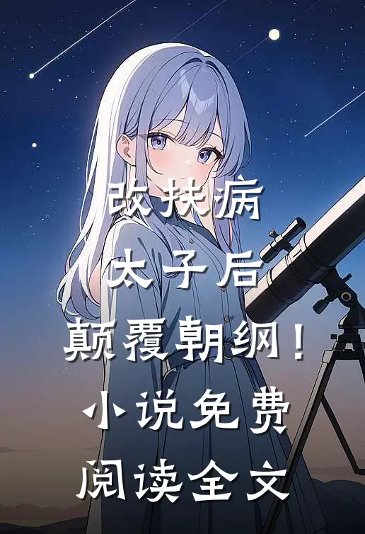 改扶病太子后，颠覆朝纲！小说免费阅读全文