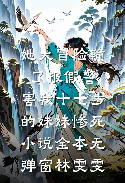她大冒险输了报假警，害我十七岁的妹妹惨死小说全本无弹窗林雯雯