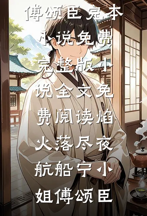 焰火落尽夜航船宁小姐傅颂臣完本小说免费_完整版小说全文免费阅读焰火落尽夜航船(宁小姐傅颂臣)