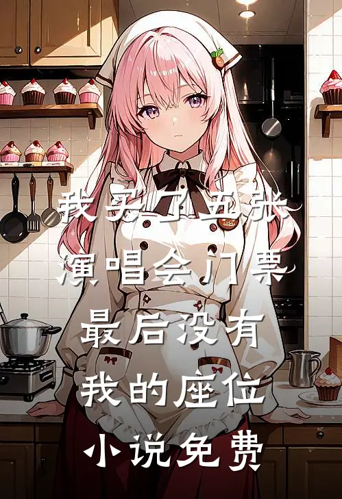 我买了五张演唱会门票，最后没有我的座位小说免费