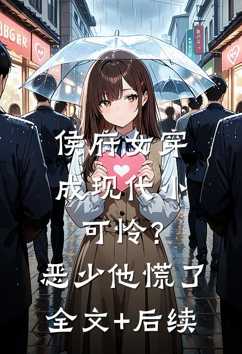 侯府女穿成现代小可怜？恶少他慌了全文+后续