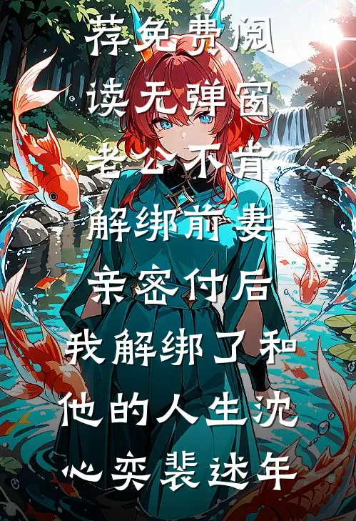 老公不肯解绑前妻亲密付后，我解绑了和他的人生(沈心奕裴述年)完结版小说推荐_免费阅读无弹窗老公不肯解绑前妻亲密付后，我解绑了和他的人生(沈心奕裴述年)
