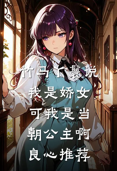 竹马丫鬟说我是娇女，可我是当朝公主啊良心推荐