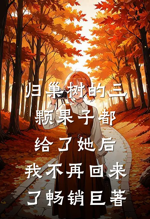 归巢树的三颗果子都给了她后，我不再回来了畅销巨著