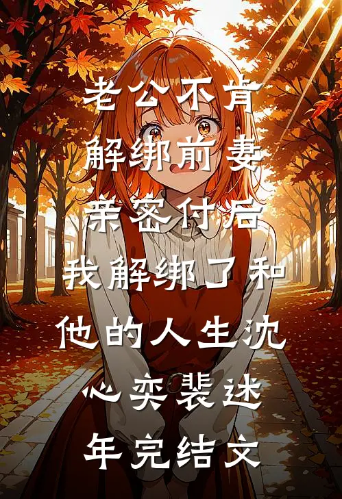 老公不肯解绑前妻亲密付后，我解绑了和他的人生沈心奕裴述年完结文