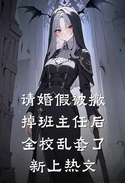请婚假被撤掉班主任后，全校乱套了新上热文