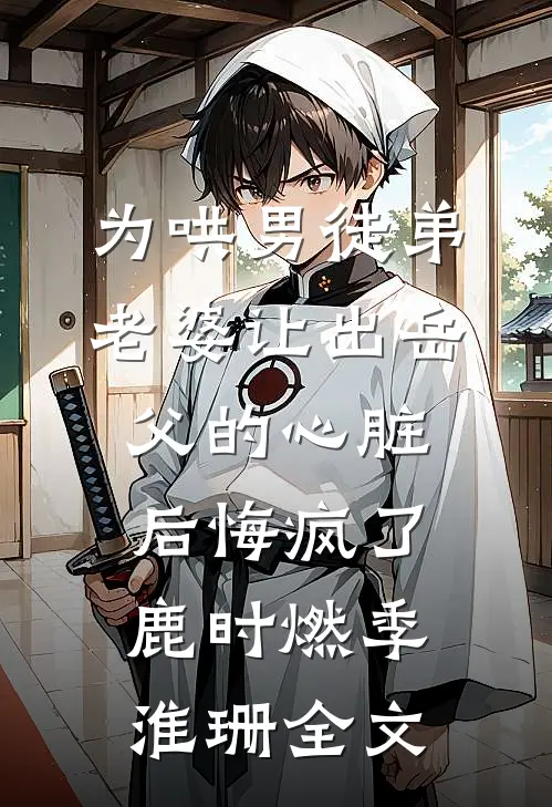 为哄男徒弟，老婆让出岳父的心脏后悔疯了鹿时燃季淮珊全文