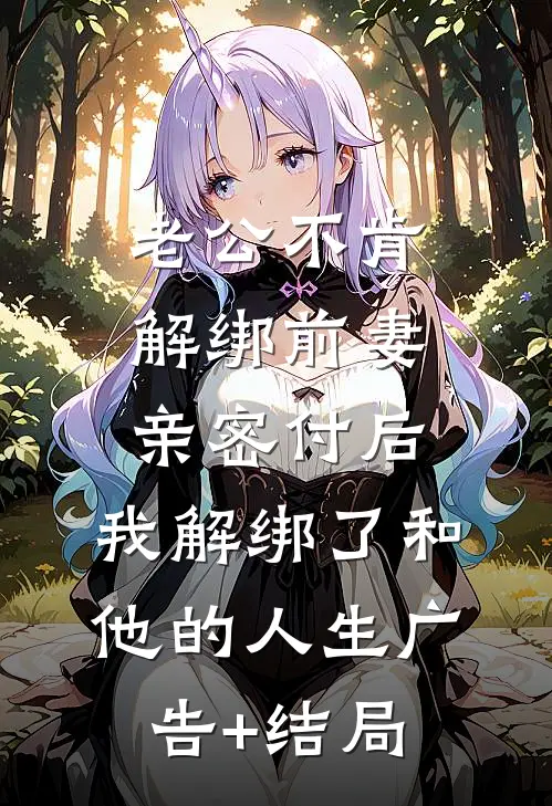 老公不肯解绑前妻亲密付后，我解绑了和他的人生广告+结局