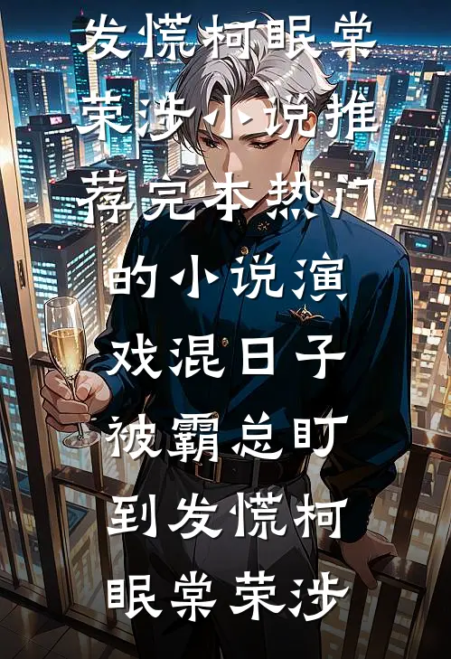 演戏混日子，被霸总盯到发慌柯眠棠荣涉小说推荐完本_热门的小说演戏混日子，被霸总盯到发慌柯眠棠荣涉