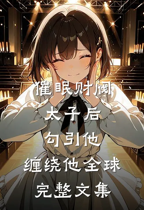 催眠财阀太子后，勾引他，缠绕他全球完整文集