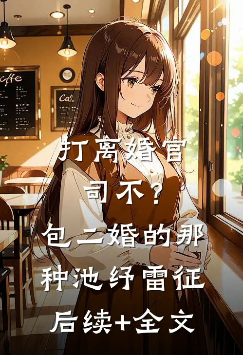 打离婚官司不？包二婚的那种池纾雷征后续+全文