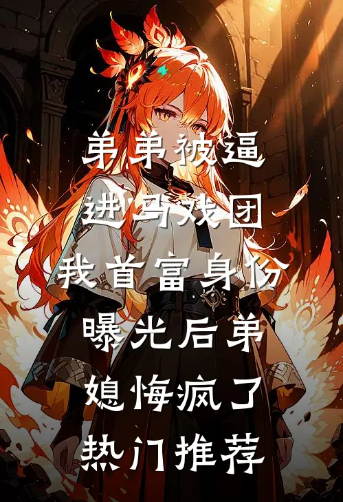 弟弟被逼进马戏团，我首富身份曝光后弟媳悔疯了热门推荐