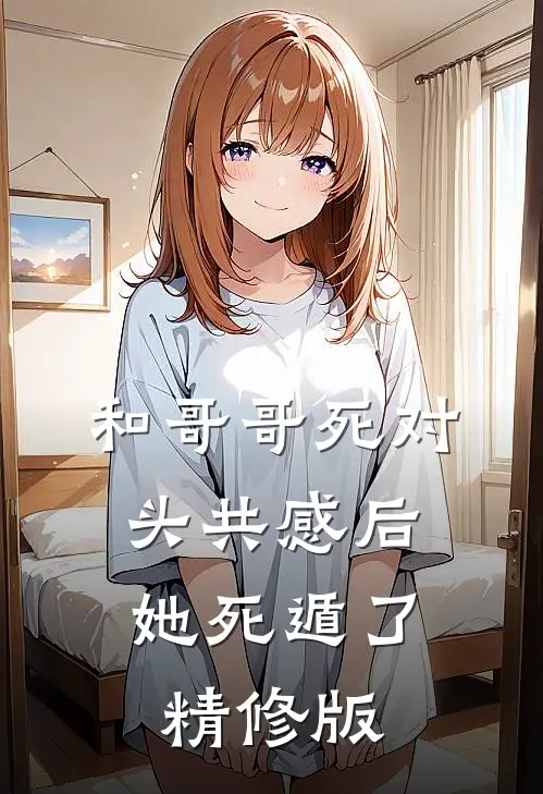 和哥哥死对头共感后，她死遁了精修版