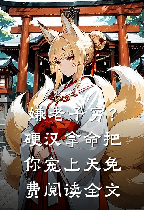 嫌老子穷？硬汉拿命把你宠上天免费阅读全文