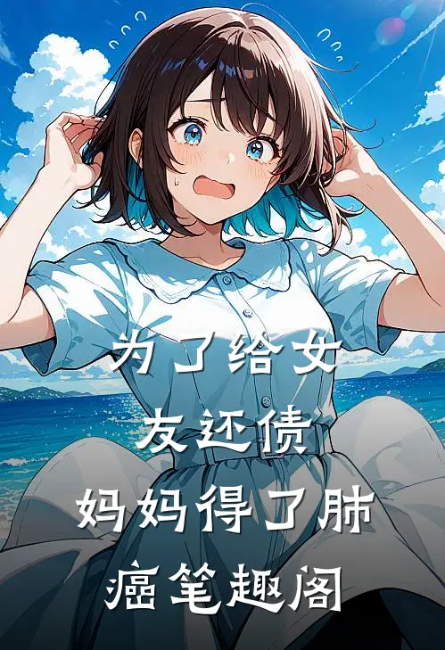 为了给女友还债，妈妈得了肺癌笔趣阁