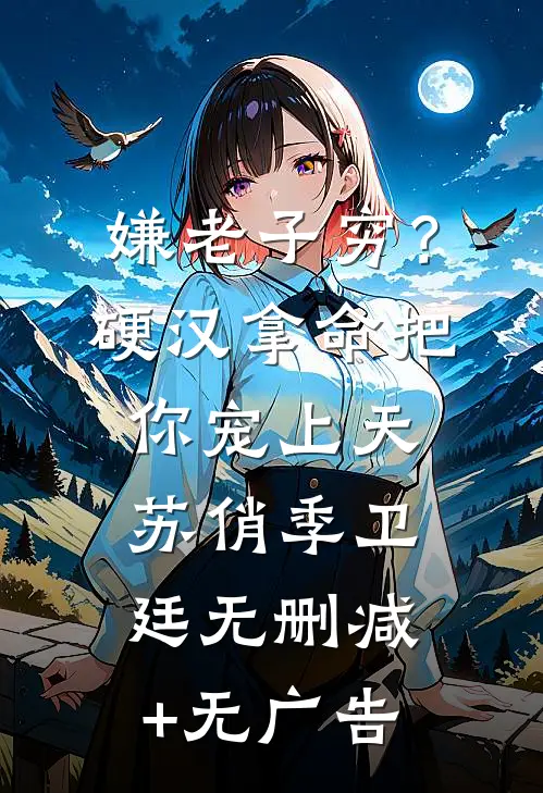 嫌老子穷？硬汉拿命把你宠上天苏俏季卫廷无删减+无广告