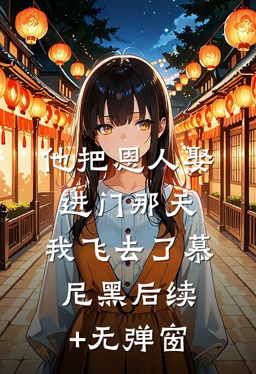 他把恩人娶进门那天，我飞去了慕尼黑后续+无弹窗