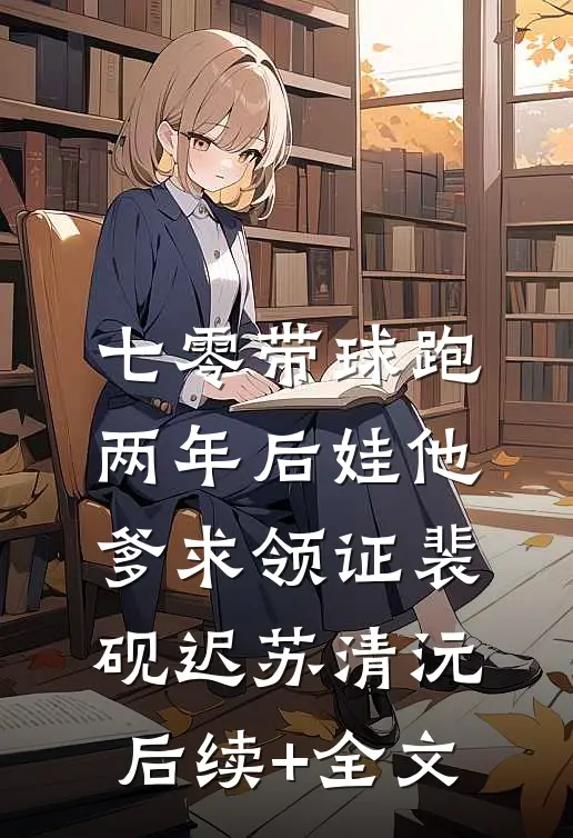 七零带球跑，两年后娃他爹求领证裴砚迟苏清沅后续+全文
