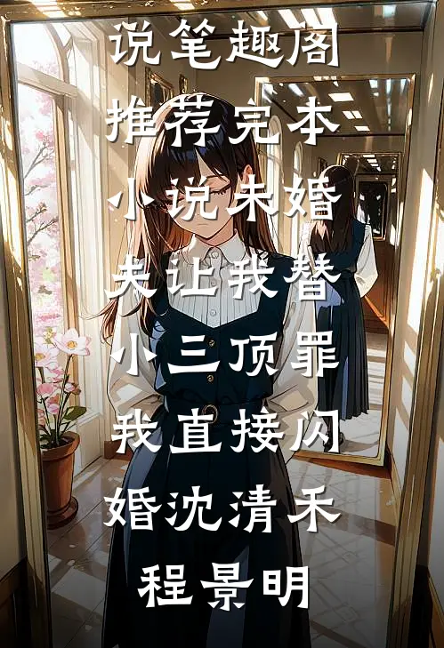 未婚夫让我替小三顶罪，我直接闪婚沈清禾程景明免费小说笔趣阁_推荐完本小说未婚夫让我替小三顶罪，我直接闪婚沈清禾程景明