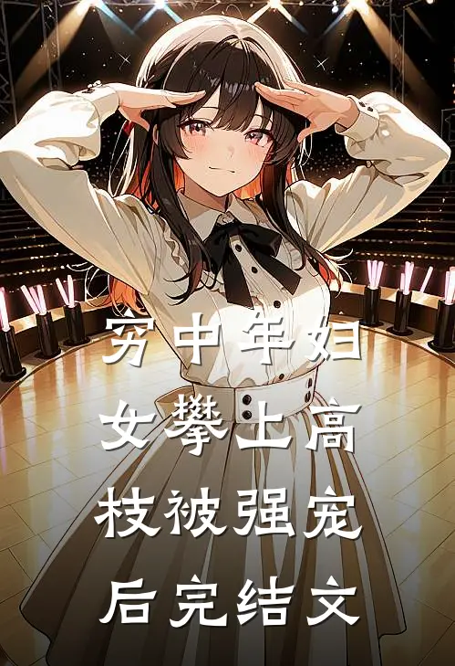 穷中年妇女攀上高枝被强宠后完结文