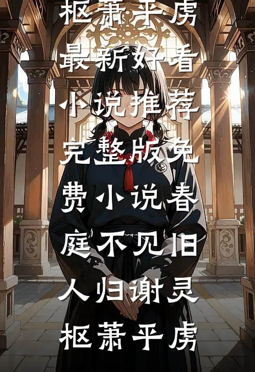 春庭不见旧人归(谢灵枢萧平虏)最新好看小说推荐_完整版免费小说春庭不见旧人归(谢灵枢萧平虏)