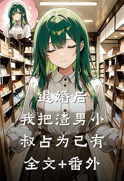 退婚后，我把渣男小叔占为己有全文+番外