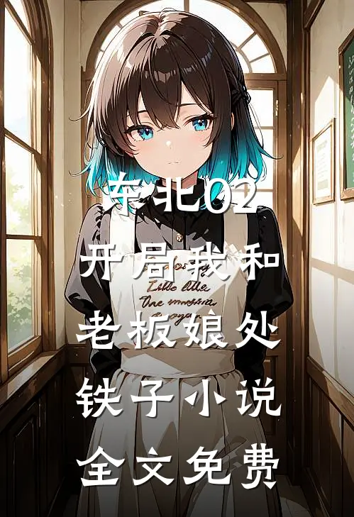 东北02：开局我和老板娘处铁子小说全文免费