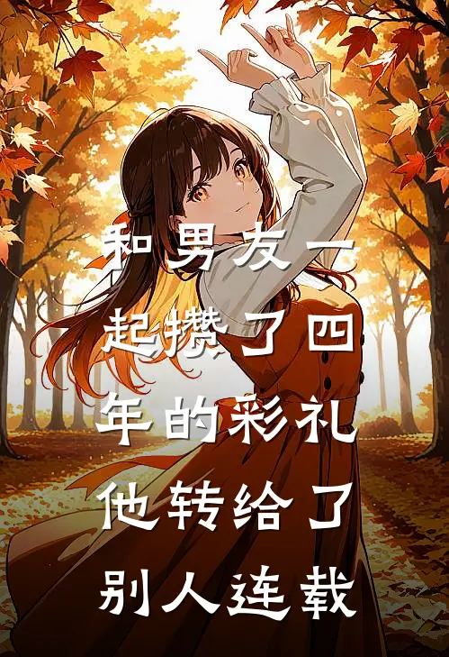 和男友一起攒了四年的彩礼，他转给了别人连载