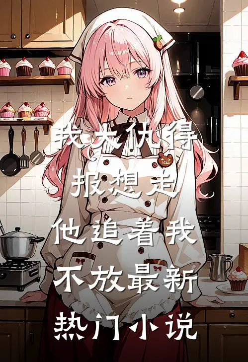 我大仇得报想走，他追着我不放最新热门小说