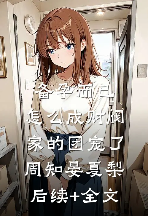 备孕而已，怎么成财阀家的团宠了周知晏夏梨后续+全文