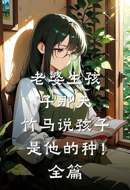 老婆生孩子那天，竹马说孩子是他的种！全篇