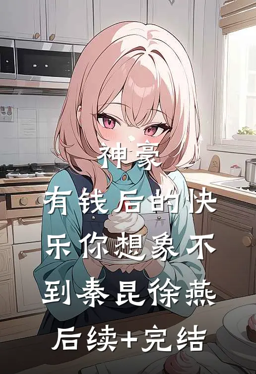 神豪：有钱后的快乐你想象不到秦昆徐燕后续+完结