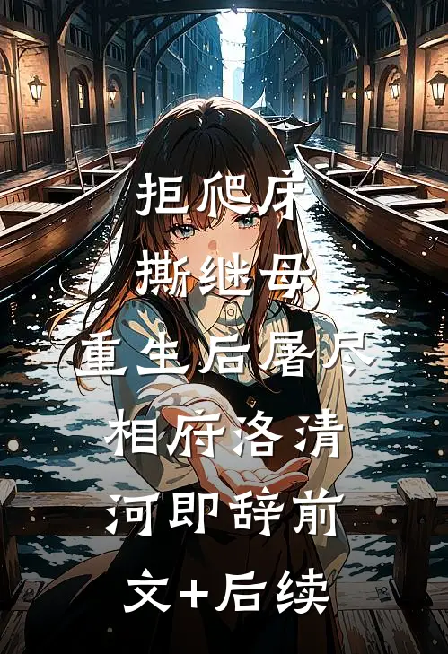 拒爬床，撕继母，重生后屠尽相府洛清河即辞前文+后续