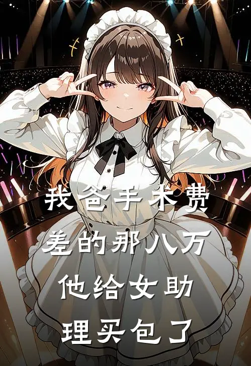 我爸手术费差的那八万，他给女助理买包了