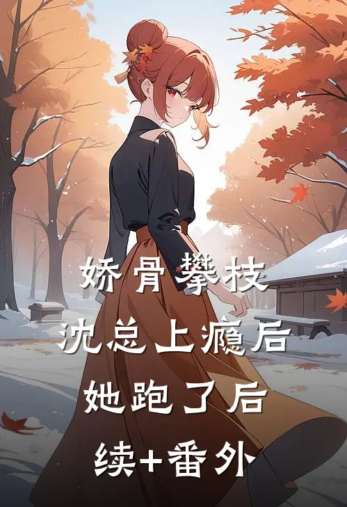 娇骨攀枝，沈总上瘾后她跑了后续+番外