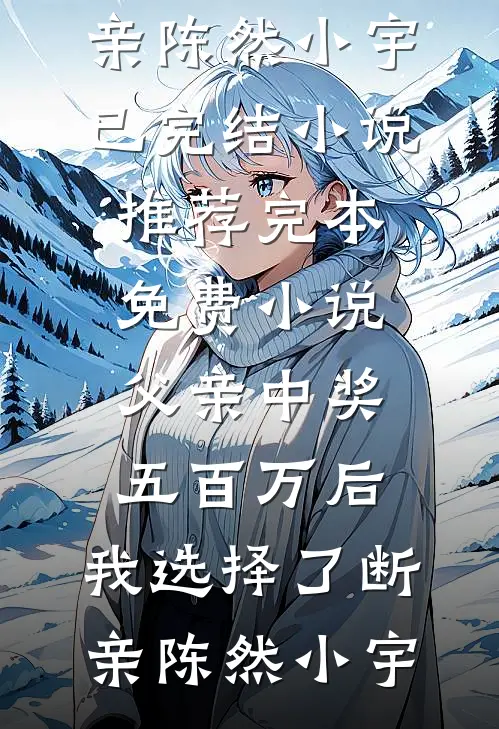 父亲中奖五百万后，我选择了断亲(陈然小宇)已完结小说推荐_完本免费小说父亲中奖五百万后，我选择了断亲陈然小宇