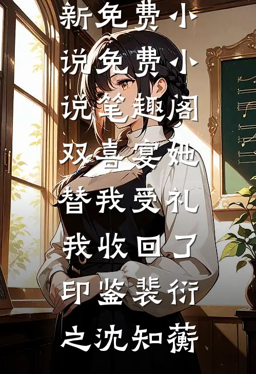 双喜宴她替我受礼，我收回了印鉴裴衍之沈知蘅最新免费小说_免费小说笔趣阁双喜宴她替我受礼，我收回了印鉴裴衍之沈知蘅