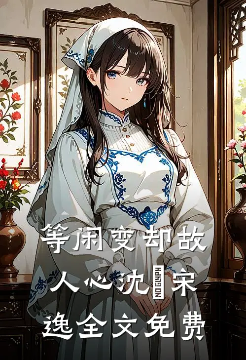 等闲变却故人心沈玥宋逸全文免费