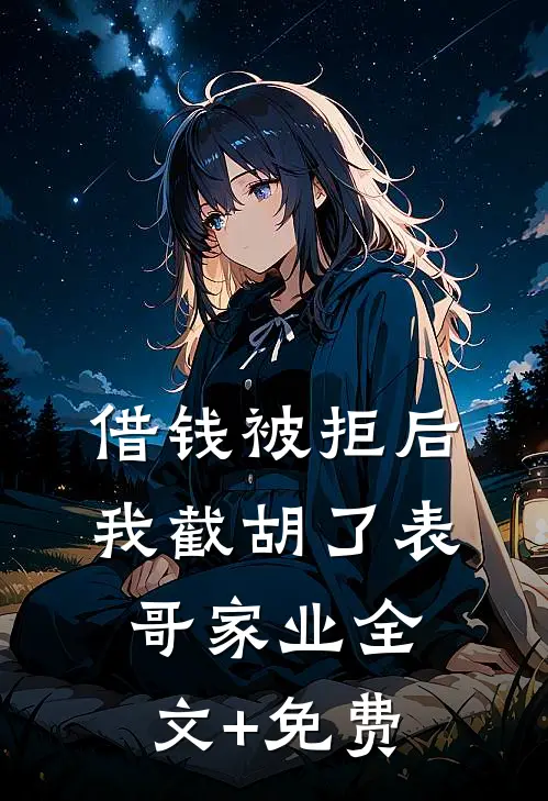 借钱被拒后，我截胡了表哥家业全文+免费