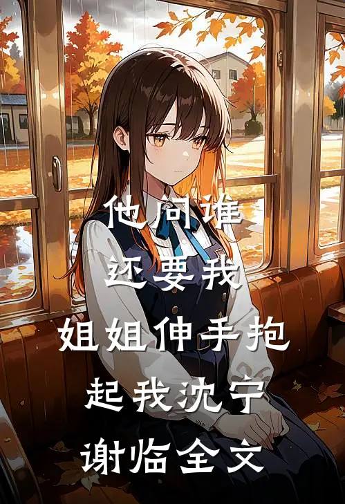 他问谁还要我，姐姐伸手抱起我沈宁谢临全文