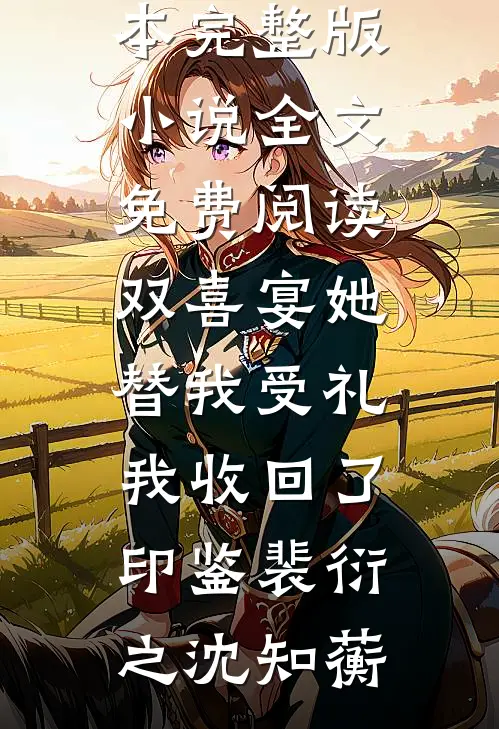 双喜宴她替我受礼，我收回了印鉴裴衍之沈知蘅免费小说全本_完整版小说全文免费阅读双喜宴她替我受礼，我收回了印鉴(裴衍之沈知蘅)