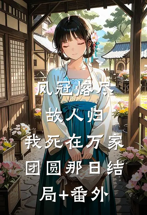 凤冠熔尽故人归，我死在万家团圆那日结局+番外