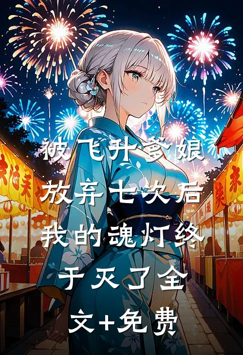 被飞升爹娘放弃七次后，我的魂灯终于灭了全文+免费