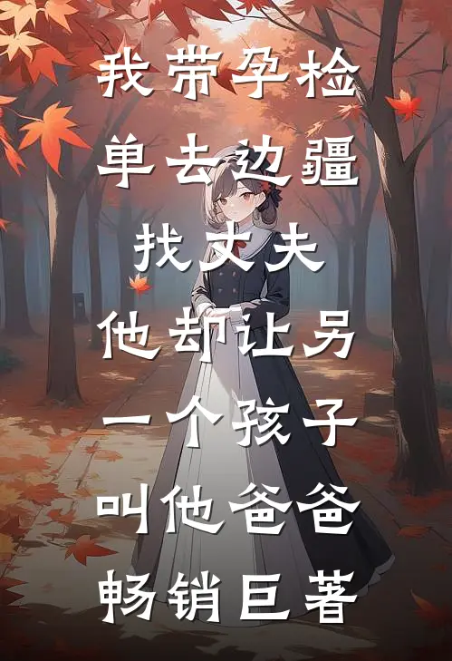 我带孕检单去边疆找丈夫，他却让另一个孩子叫他爸爸畅销巨著