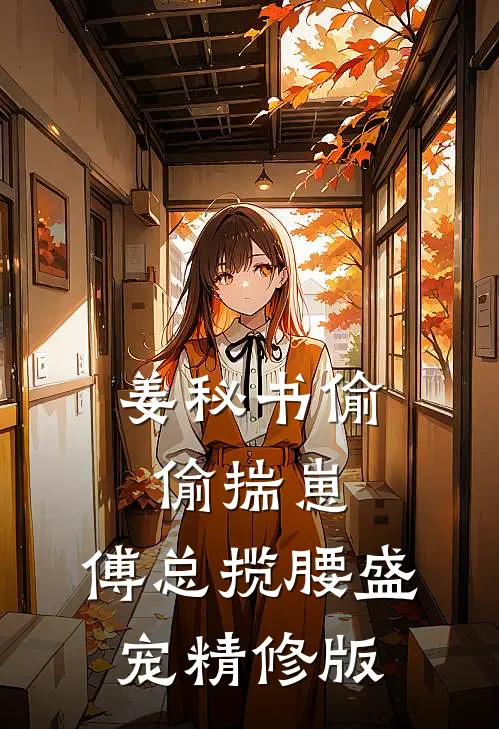 姜秘书偷偷揣崽，傅总揽腰盛宠精修版