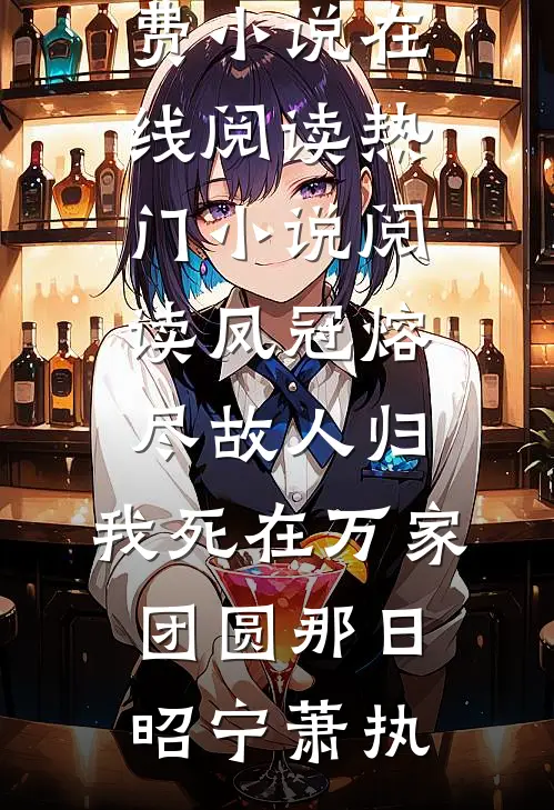 凤冠熔尽故人归，我死在万家团圆那日(昭宁萧执)免费小说在线阅读_热门小说阅读凤冠熔尽故人归，我死在万家团圆那日昭宁萧执