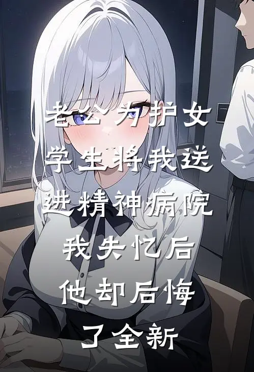 老公为护女学生将我送进精神病院，我失忆后他却后悔了全新