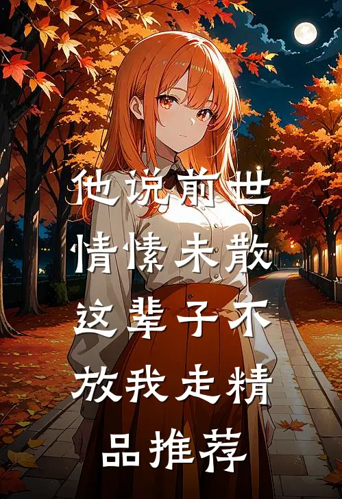 他说前世情愫未散，这辈子不放我走精品推荐