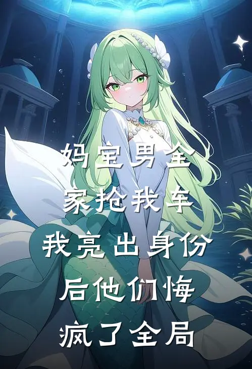 妈宝男全家抢我车，我亮出身份后他们悔疯了全局